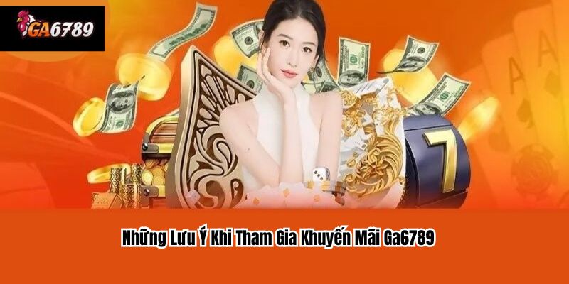 Những Lưu Ý Khi Tham Gia Khuyến Mãi Ga6789